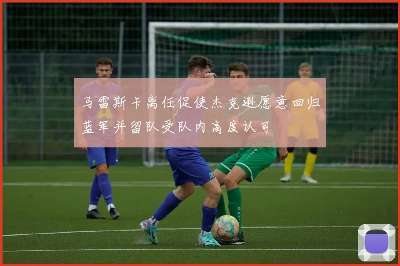 马雷斯卡离任促使杰克逊愿意回归蓝军并留队受队内高度认可