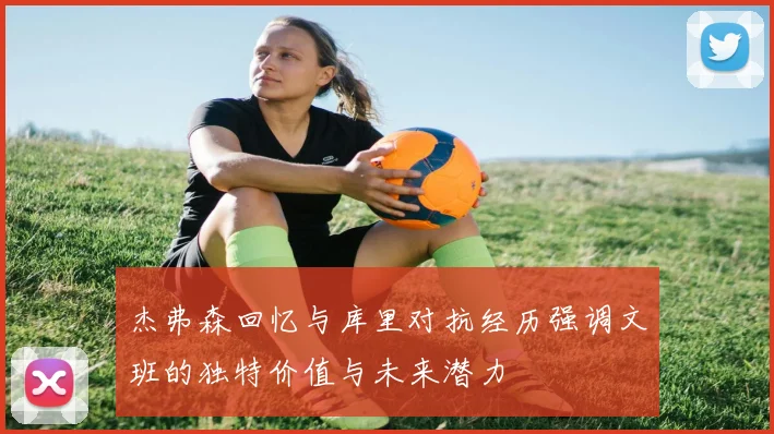 杰弗森回忆与库里对抗经历强调文班的独特价值与未来潜力
