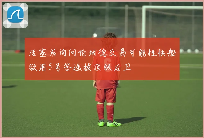 活塞或询问伦纳德交易可能性快船欲用5号签选拔顶级后卫