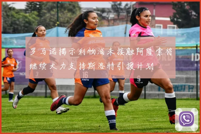 罗马诺揭示利物浦未接触阿隆索将继续大力支持斯洛特引援计划